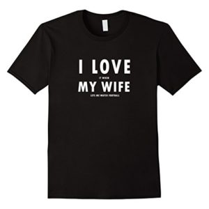 I Love It When My Wife Lets Me Watch Football Shirt